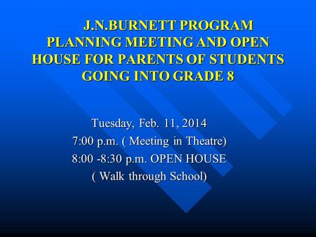 J.N.BURNETT PROGRAM PLANNING MEETING AND OPEN HOUSE FOR PARENTS OF STUDENTS GOING INTO GRADE 8 J.N.BURNETT PROGRAM PLANNING MEETING AND OPEN HOUSE FOR.