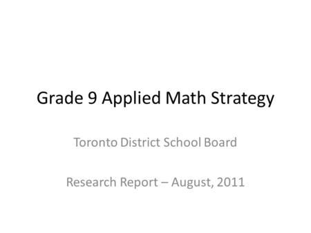 Grade 9 Applied Math Strategy Toronto District School Board Research Report – August, 2011.