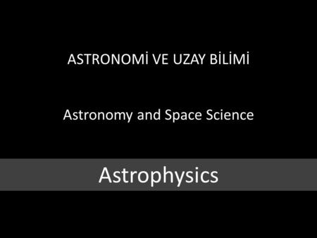 ASTRONOMİ VE UZAY BİLİMİ Astronomy and Space Science Astrophysics.