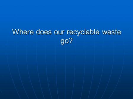 Where does our recyclable waste go?. We contacted OZO waste who collect the school’s waste. Here’s what they told us….