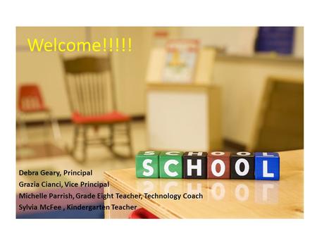 Welcome!!!!! Debra Geary, Principal Grazia Cianci, Vice Principal Michelle Parrish, Grade Eight Teacher, Technology Coach Sylvia McFee, Kindergarten Teacher.