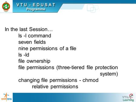 In the last Session… ls -l command seven fields nine permissions of a file ls -ld file ownership file permissions (three-tiered file protection system)