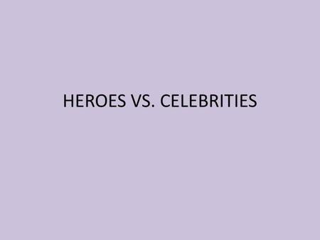 HEROES VS. CELEBRITIES. HERO A hero is authentic, whereas a celebrity represents derived (original) values A hero has achieved something Hero portrays.