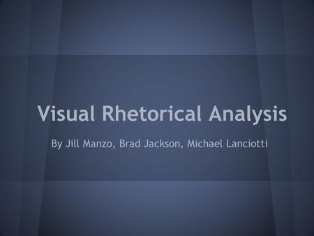 Visual Rhetorical Analysis By Jill Manzo, Brad Jackson, Michael Lanciotti.