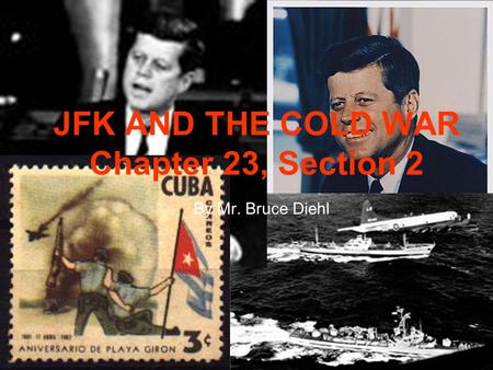 JFK AND THE COLD WAR Chapter 23, Section 2 By Mr. Bruce Diehl