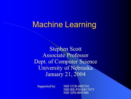 Machine Learning Stephen Scott Associate Professor Dept. of Computer Science University of Nebraska January 21, 2004 Supported by:NSF CCR-0092761 NIH RR-P20.