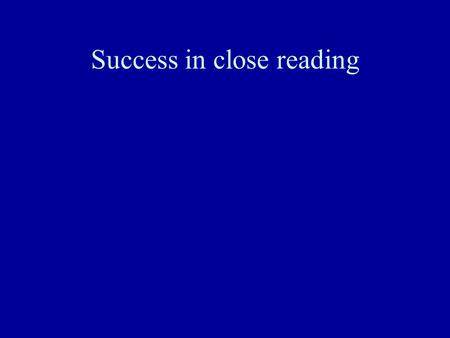 Success in close reading. Know the enemy Expect a challenge Read analytically Use what you already know.