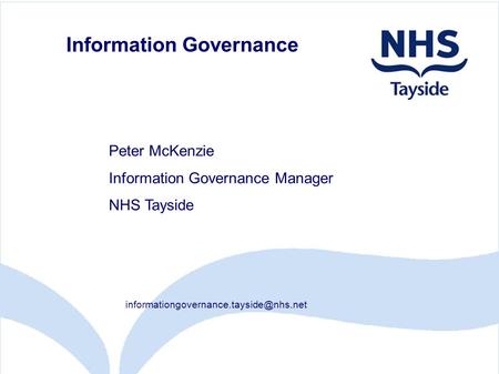 Information Governance Peter McKenzie Information Governance Manager NHS Tayside