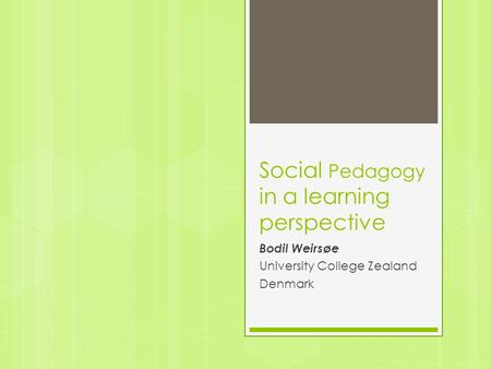 Social Pedagogy in a learning perspective Bodil Weirsøe University College Zealand Denmark.