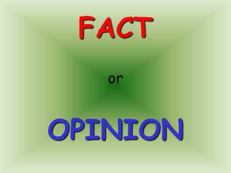 FACT or OPINION By the end of this lesson you will be able to :- 1.Know what a fact is 2.Know what an opinion is 3. Know the difference between a fact.