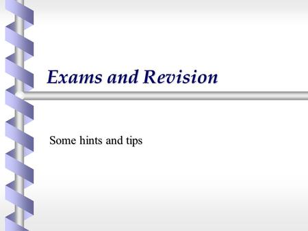 Exams and Revision Some hints and tips.