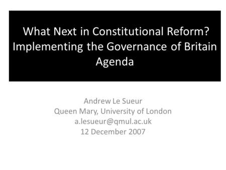 What Next in Constitutional Reform? Implementing the Governance of Britain Agenda Andrew Le Sueur Queen Mary, University of London