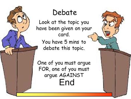 Debate Look at the topic you have been given on your card. You have 5 mins to debate this topic. One of you must argue FOR, one of you must argue AGAINST.