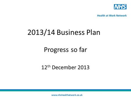 2013/14 Business Plan Progress so far 12 th December 2013 www.nhshealthatwork.co.uk.