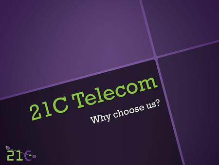 21C Telecom Why choose us?. About 21C The company was started in 1996 as a local mobile phone shop. Since then we have grown significantly to become a.
