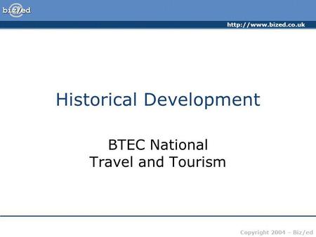 Copyright 2004 – Biz/ed Historical Development BTEC National Travel and Tourism.