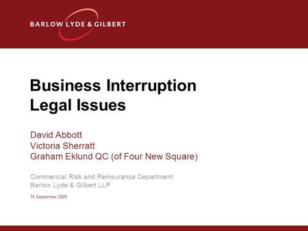 Business Interruption Legal Issues David Abbott Victoria Sherratt Graham Eklund QC (of Four New Square) Commercial Risk and Reinsurance Department Barlow.