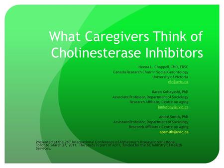 What Caregivers Think of Cholinesterase Inhibitors Neena L. Chappell, PhD, FRSC Canada Research Chair in Social Gerontology University of Victoria