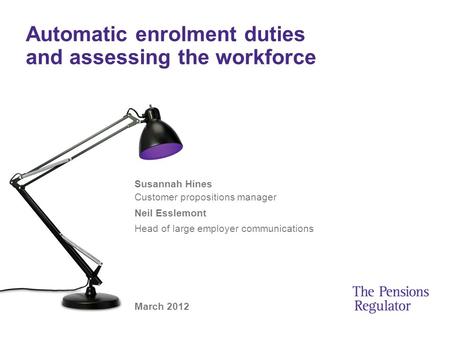 Automatic enrolment duties and assessing the workforce Susannah Hines Customer propositions manager Neil Esslemont Head of large employer communications.