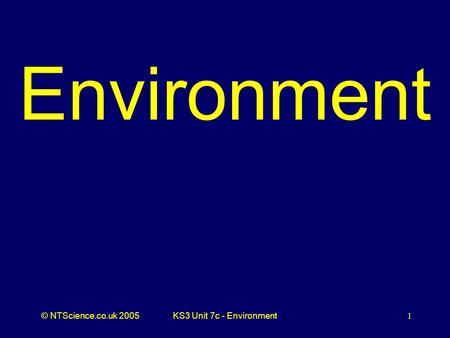 © NTScience.co.uk 2005KS3 Unit 7c - Environment1 Environment.