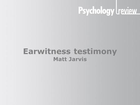 Earwitness testimony Matt Jarvis. Earwitness testimony The benefits of earwitness testimony There has been a lot of research into the accuracy of eyewitness.