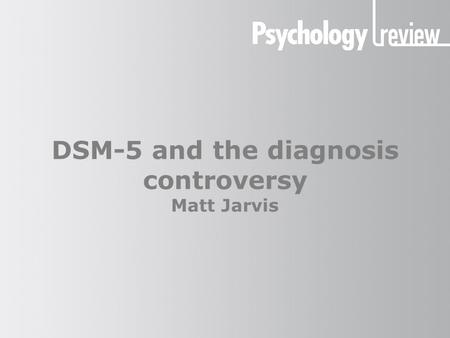 DSM-5 and the diagnosis controversy Matt Jarvis. DSM-5 and the diagnosis controversy The DSM system The DSM is the Diagnostic and Statistical Manual of.