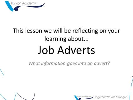 This lesson we will be reflecting on your learning about... Job Adverts What information goes into an advert?