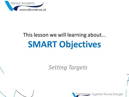 This lesson we will learning about... SMART Objectives Setting Targets www.njhunter.co.uk.