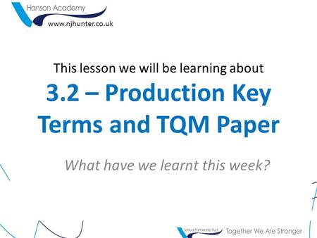 This lesson we will be learning about 3.2 – Production Key Terms and TQM Paper What have we learnt this week? www.njhunter.co.uk.