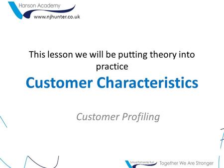 This lesson we will be putting theory into practice Customer Characteristics Customer Profiling www.njhunter.co.uk.