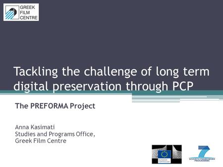 Tackling the challenge of long term digital preservation through PCP The PREFORMA Project Anna Kasimati Studies and Programs Office, Greek Film Centre.