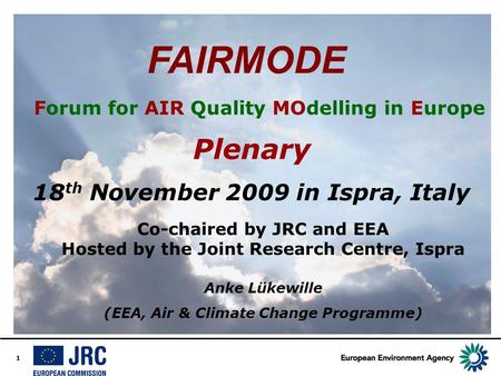 1 FAIRMODE Forum for AIR Quality MOdelling in Europe Plenary 18 th November 2009 in Ispra, Italy Co-chaired by JRC and EEA Hosted by the Joint Research.
