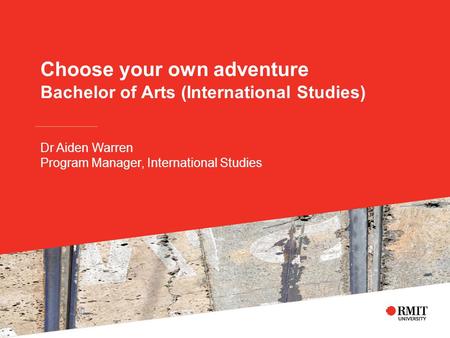 Choose your own adventure Bachelor of Arts (International Studies) Dr Aiden Warren Program Manager, International Studies.