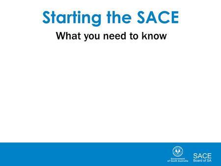 Starting the SACE What you need to know. Stage 1 and Stage 2 There are two ‘stages’ of the SACE: Stage 1 is generally completed in Year 11 Stage 2 is.