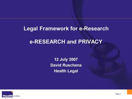 Page 1 Legal Framework for e-Research e-RESEARCH and PRIVACY 12 July 2007 David Ruschena Health Legal.