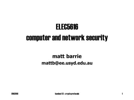 CNS2010handout 12 :: crypto protocols1 ELEC5616 computer and network security matt barrie