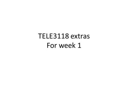 TELE3118 extras For week 1. Course delivery Should have watched week 1 videos by now. Wed: Essence Mon: Extras: Elaboration(!) + Extension(+) Form: submitting.
