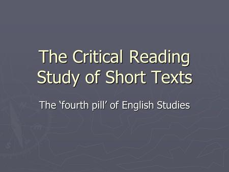 The Critical Reading Study of Short Texts The ‘fourth pill’ of English Studies.