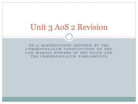 Unit 3 AoS 2 Revision DP 2: Restrictions IMPOSED BY THE COMMONWEALTH CONSTITUTION ON THE LAW MAKING POWERS OF THE STATE AND THE COMMONWEALTH PARLIAMENTS.