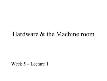 Hardware & the Machine room Week 5 – Lecture 1. What is behind the wall plug for your workstation? Today we will look at the platform on which our Information.