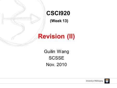 CSCI920 (Week 13) Revision (II) Guilin Wang SCSSE Nov. 2010.