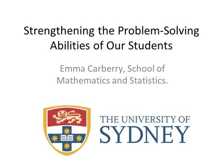 Strengthening the Problem-Solving Abilities of Our Students Emma Carberry, School of Mathematics and Statistics.