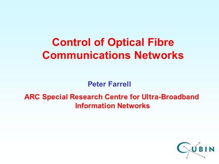 ARC Special Research Centre for Ultra-Broadband Information Networks Control of Optical Fibre Communications Networks Peter Farrell.
