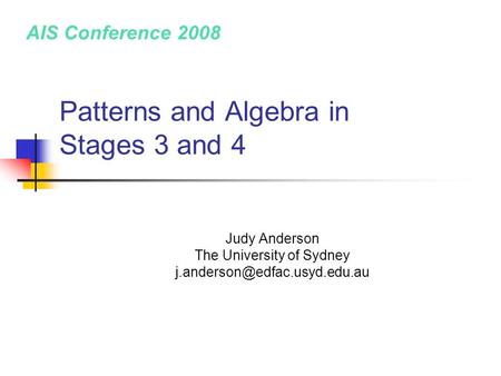 Patterns and Algebra in Stages 3 and 4 Judy Anderson The University of Sydney AIS Conference 2008.
