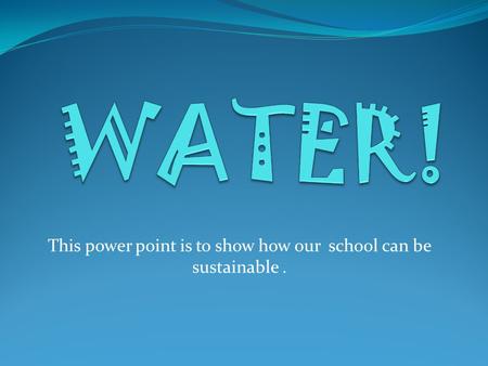 This power point is to show how our school can be sustainable.