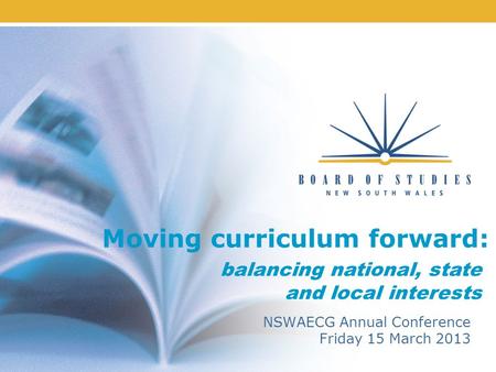 Moving curriculum forward: NSWAECG Annual Conference Friday 15 March 2013 balancing national, state and local interests.