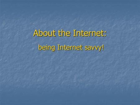 About the Internet: being Internet savvy!. What is a URL? Uniform Resource Locator (URL) = web address