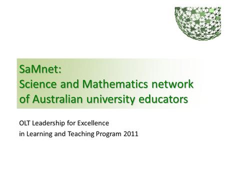 SaMnet: Science and Mathematics network of Australian university educators OLT Leadership for Excellence in Learning and Teaching Program 2011.