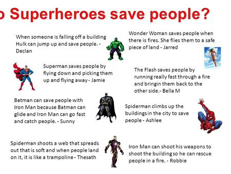 When someone is falling off a building, Hulk can jump up and save people. - Declan Wonder Woman saves people when there is fires. She flies them to a safe.