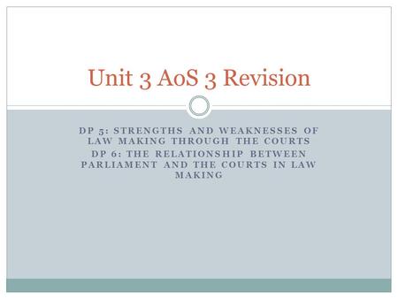 Unit 3 AoS 3 Revision DP 5: Strengths and weaknesses of law making through the courts DP 6: The relationship between parliament and the courts in law making.